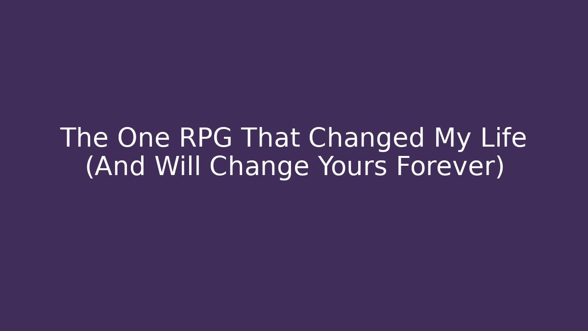 The One RPG That Changed My Life (And Will Change Yours Forever)