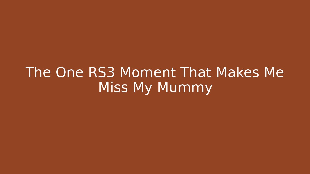 The One RS3 Moment That Makes Me Miss My Mummy