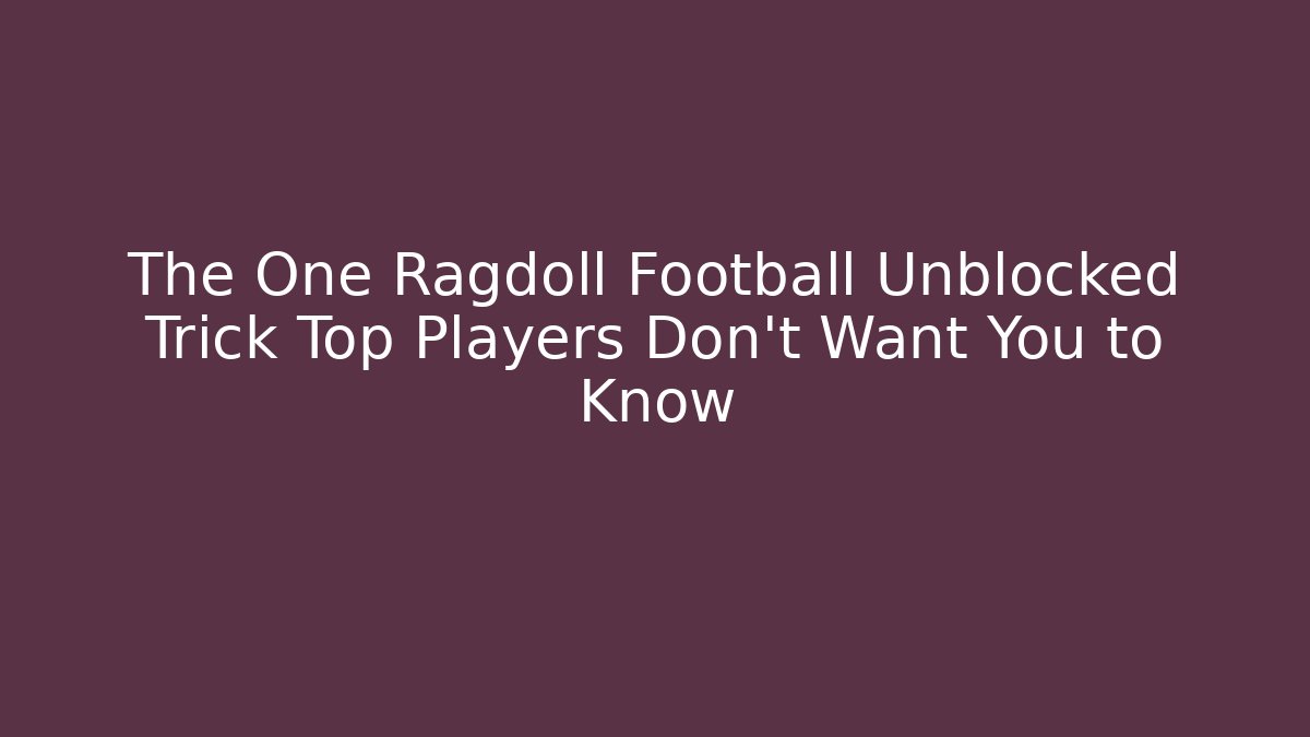 The One Ragdoll Football Unblocked Trick Top Players Don’t Want You to Know
