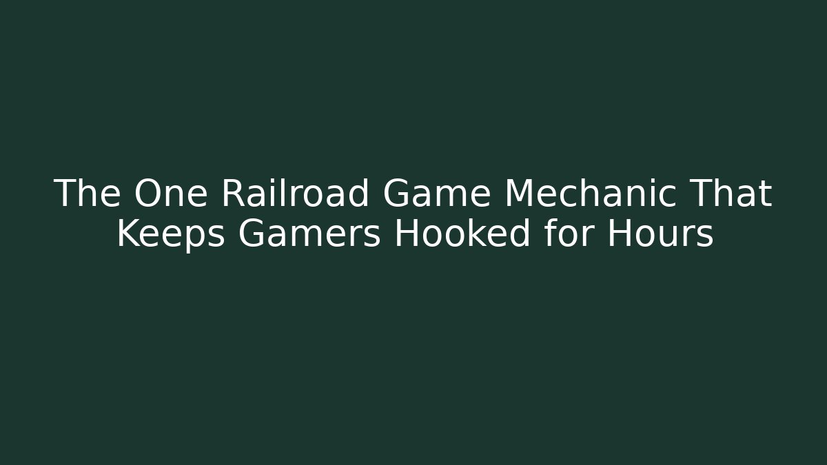 The One Railroad Game Mechanic That Keeps Gamers Hooked for Hours