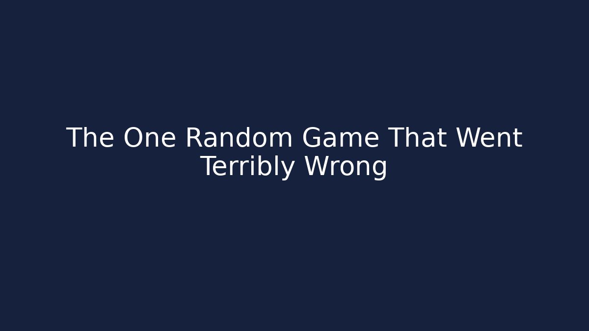 The One Random Game That Went Terribly Wrong