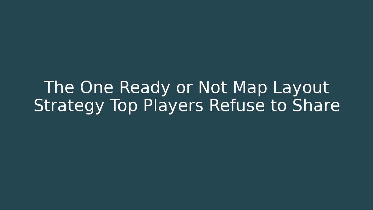 The One Ready or Not Map Layout Strategy Top Players Refuse to Share