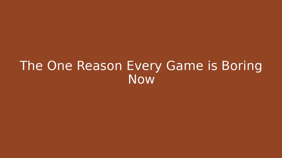 The One Reason Every Game is Boring Now