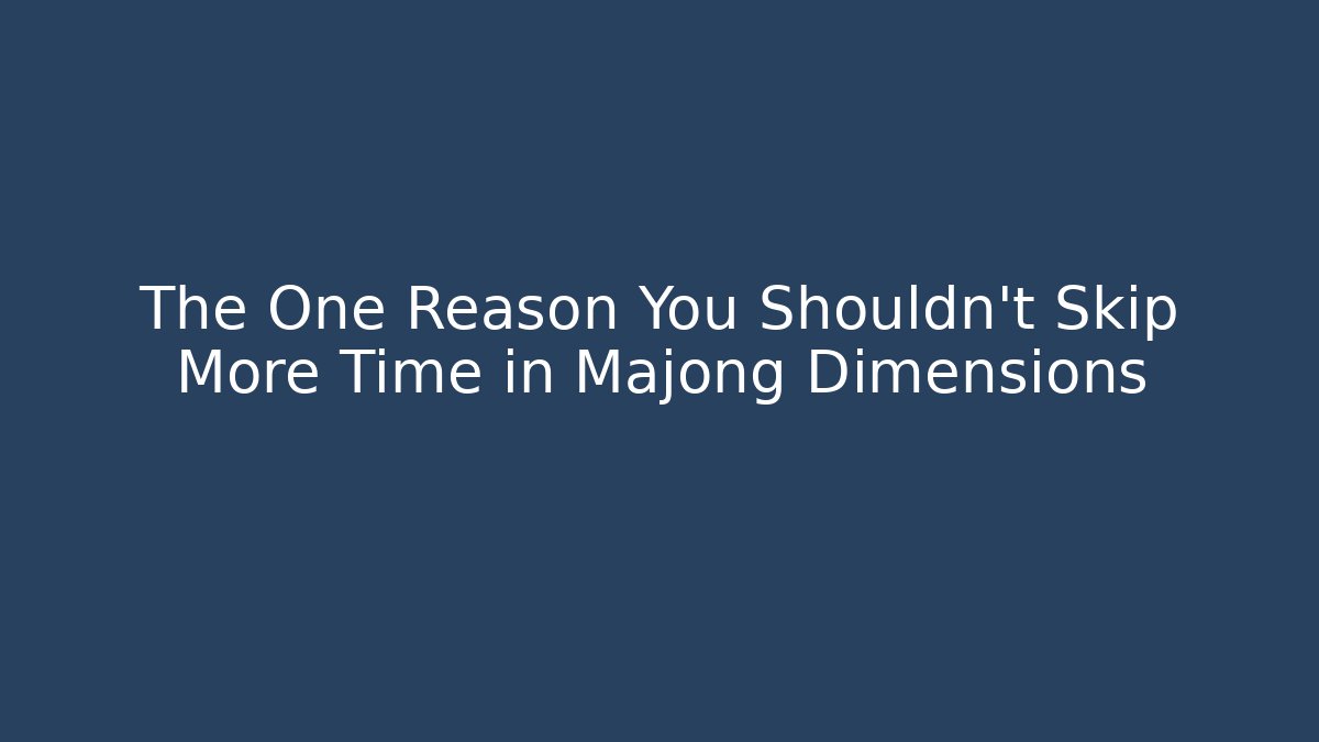 The One Reason You Shouldn't Skip More Time in Majong Dimensions