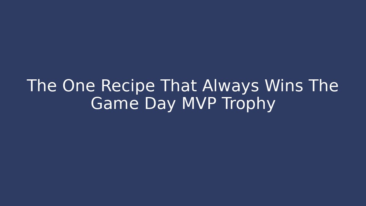The One Recipe That Always Wins The Game Day MVP Trophy