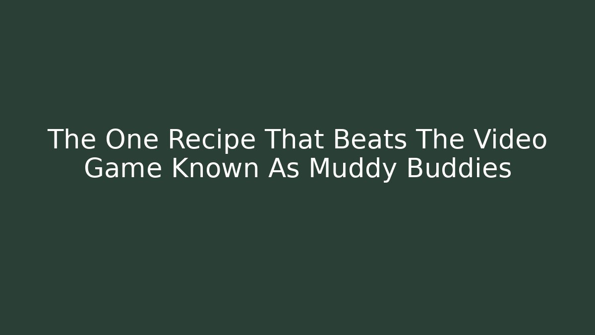 The One Recipe That Beats The Video Game Known As Muddy Buddies