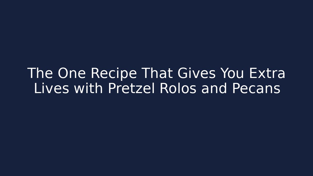 The One Recipe That Gives You Extra Lives with Pretzel Rolos and Pecans