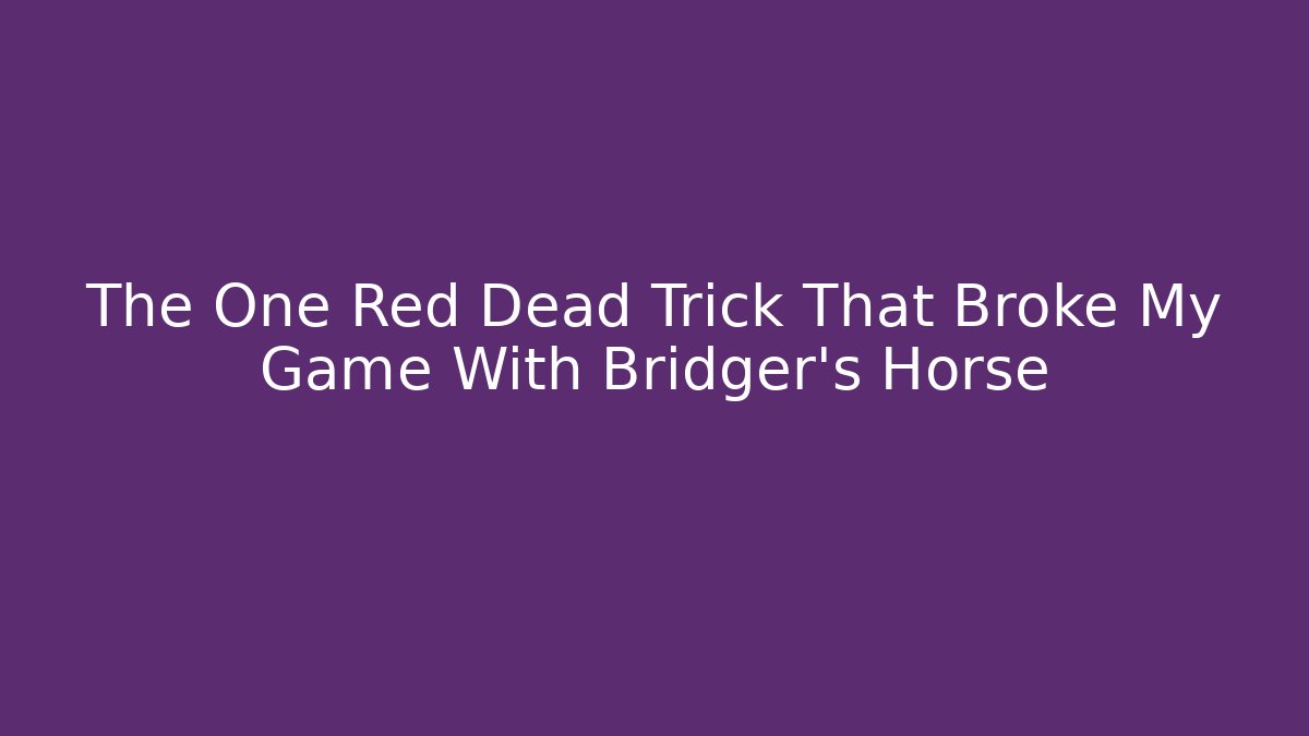 The One Red Dead Trick That Broke My Game With Bridger's Horse