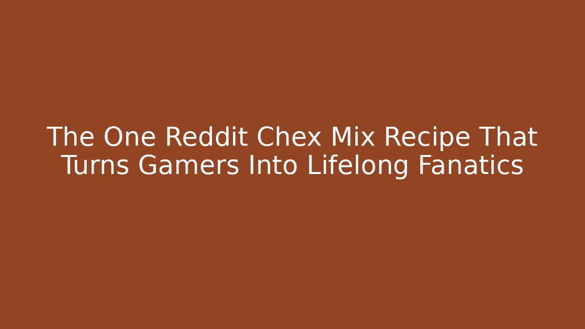 The One Reddit Chex Mix Recipe That Turns Gamers Into Lifelong Fanatics