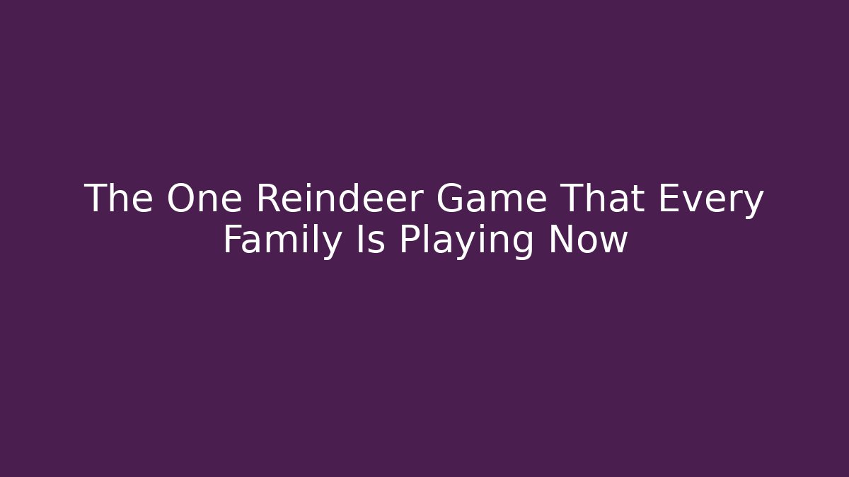 The One Reindeer Game That Every Family Is Playing Now