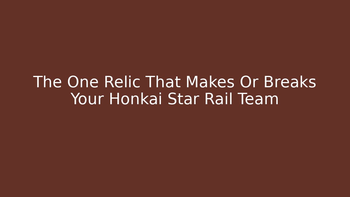 The One Relic That Makes Or Breaks Your Honkai Star Rail Team