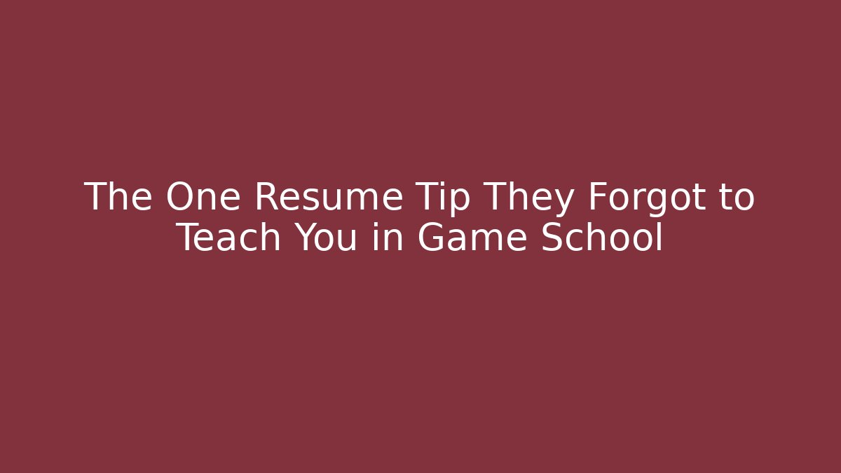 The One Resume Tip They Forgot to Teach You in Game School