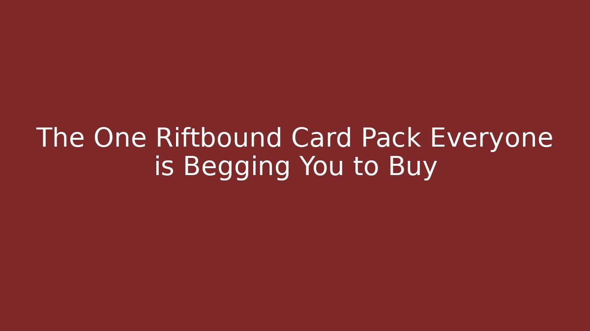 The One Riftbound Card Pack Everyone is Begging You to Buy