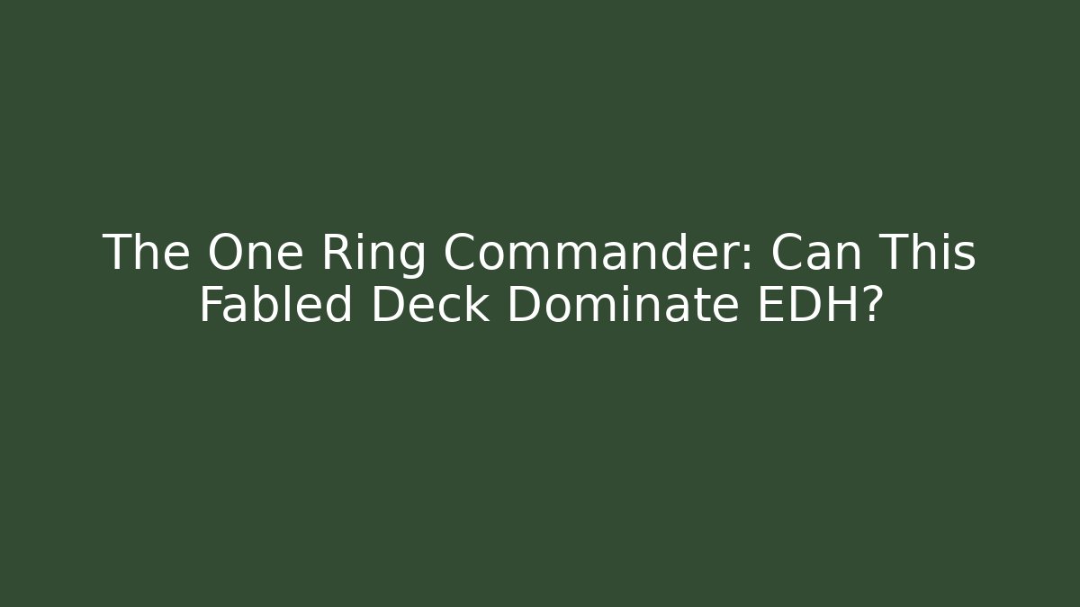 The One Ring Commander: Can This Fabled Deck Dominate EDH? - Critter Realm