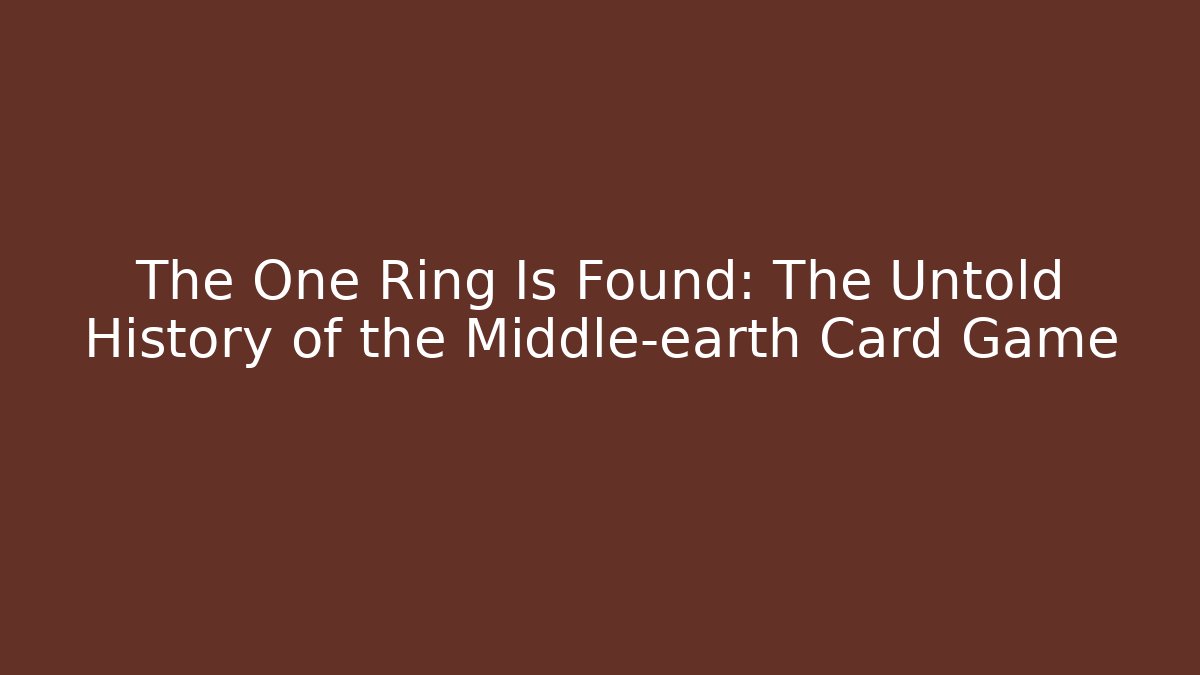 The One Ring Is Found: The Untold History of the Middle-earth Card Game