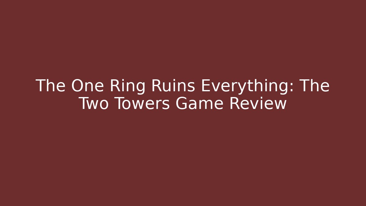 The One Ring Ruins Everything: The Two Towers Game Review