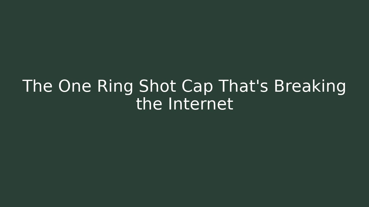 The One Ring Shot Cap That's Breaking the Internet