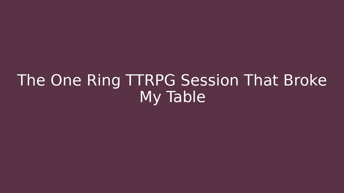 The One Ring TTRPG Session That Broke My Table