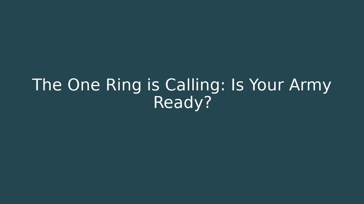 The One Ring is Calling: Is Your Army Ready?