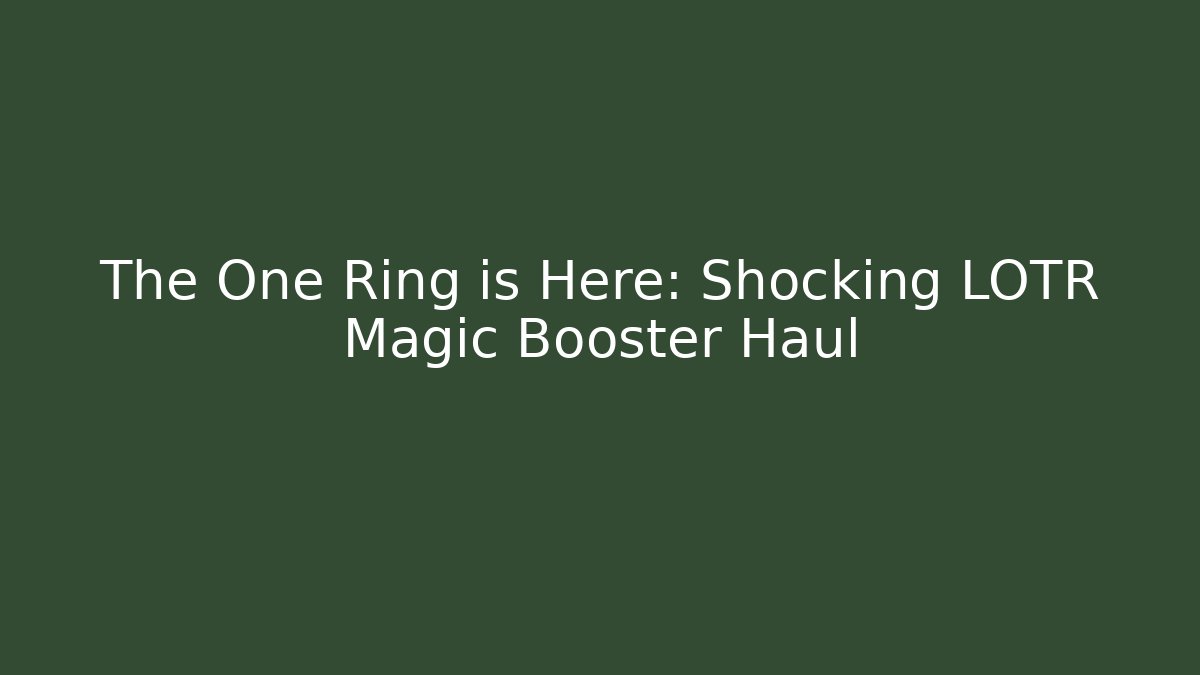 The One Ring is Here: Shocking LOTR Magic Booster Haul
