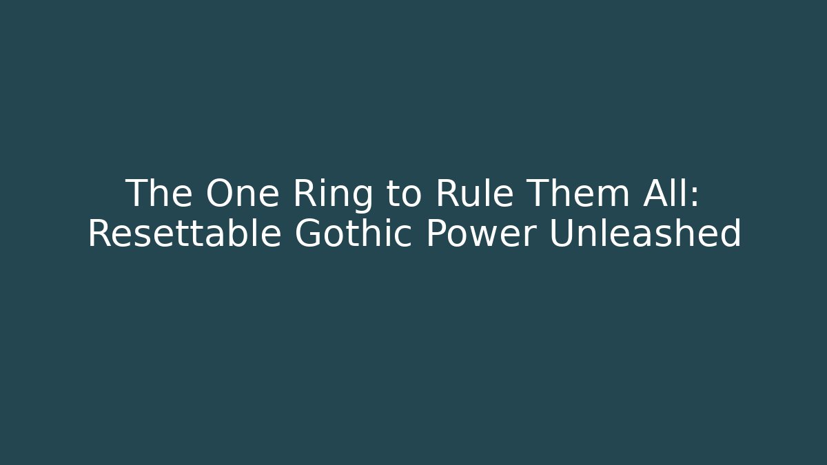 The One Ring to Rule Them All: Resettable Gothic Power Unleashed