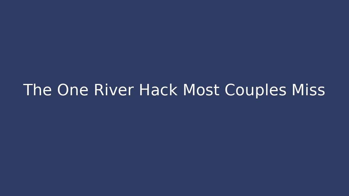 The One River Hack Most Couples Miss