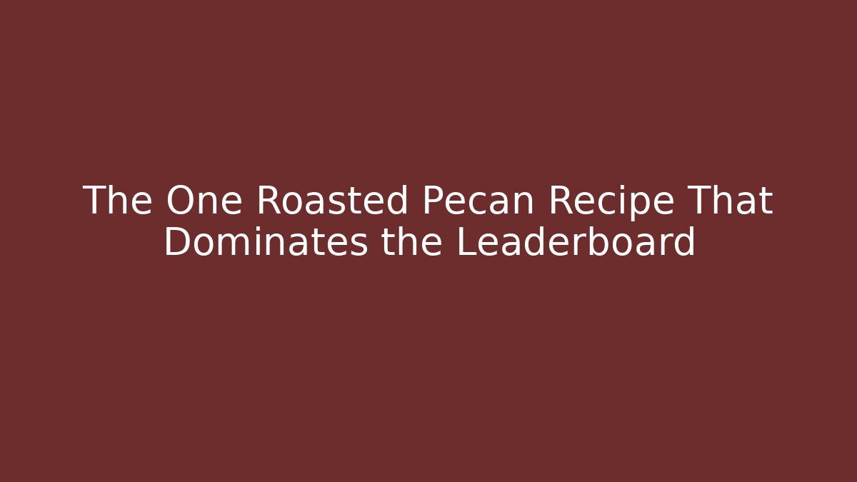 The One Roasted Pecan Recipe That Dominates the Leaderboard