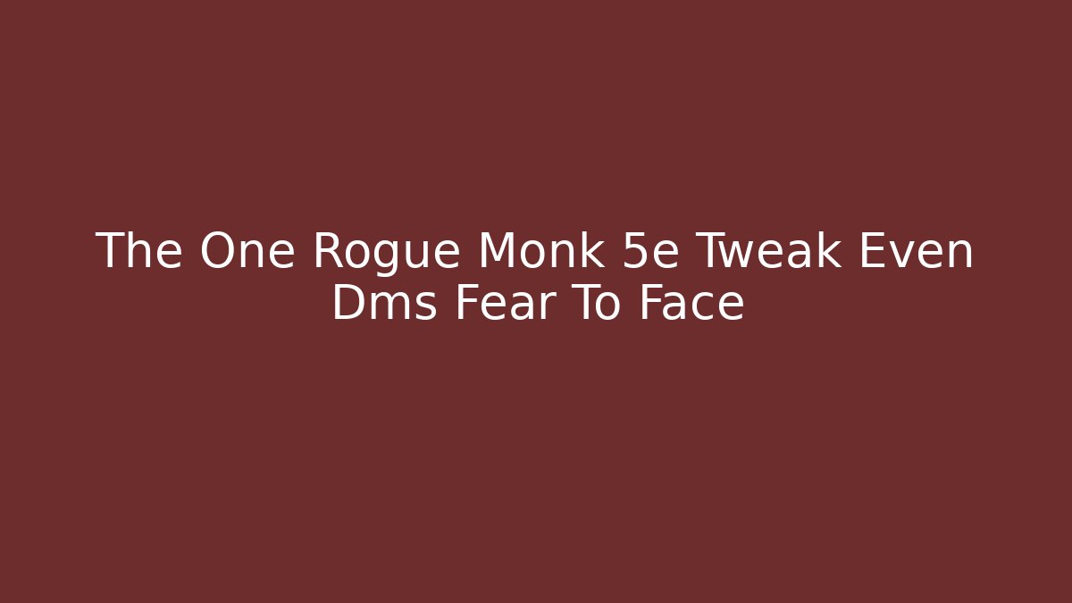 The One Rogue Monk 5e Tweak Even Dms Fear To Face