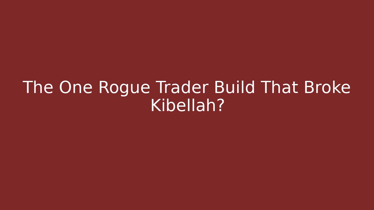 The One Rogue Trader Build That Broke Kibellah?