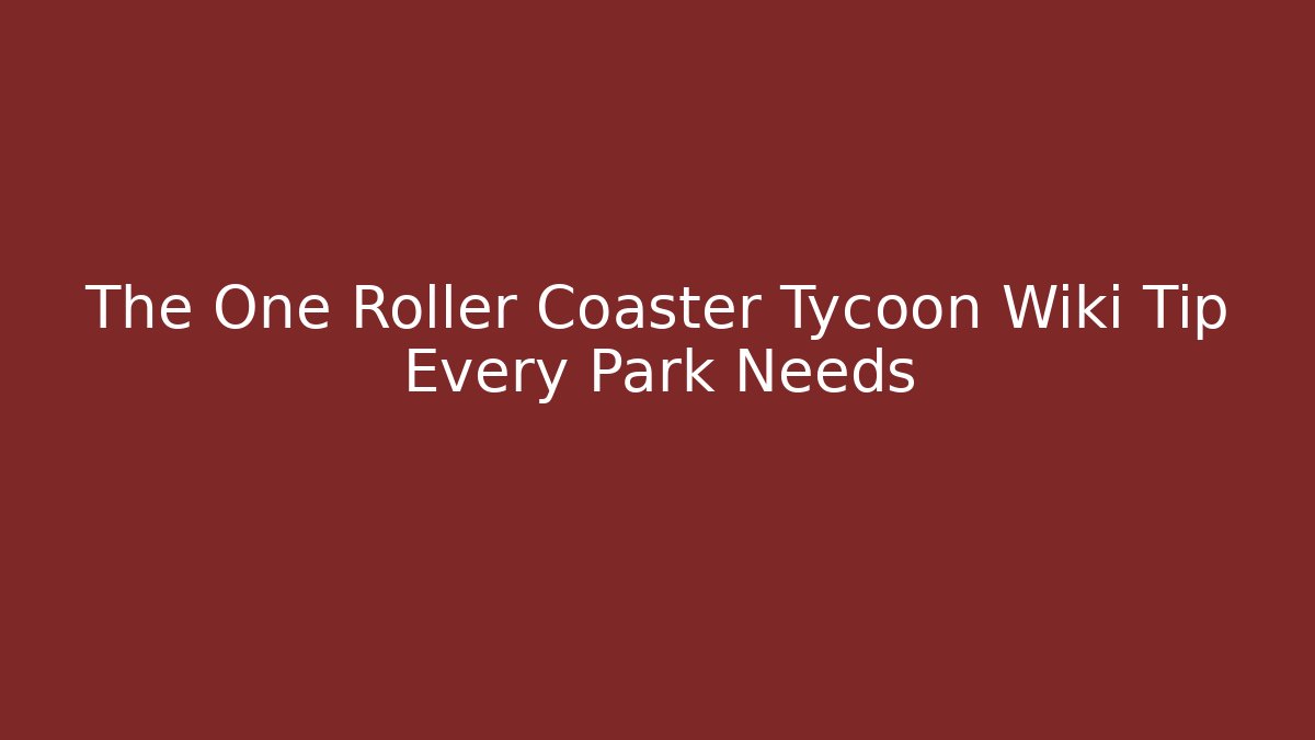 The One Roller Coaster Tycoon Wiki Tip Every Park Needs