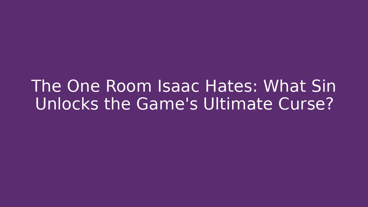 The One Room Isaac Hates: What Sin Unlocks the Game's Ultimate Curse? - Critter Realm