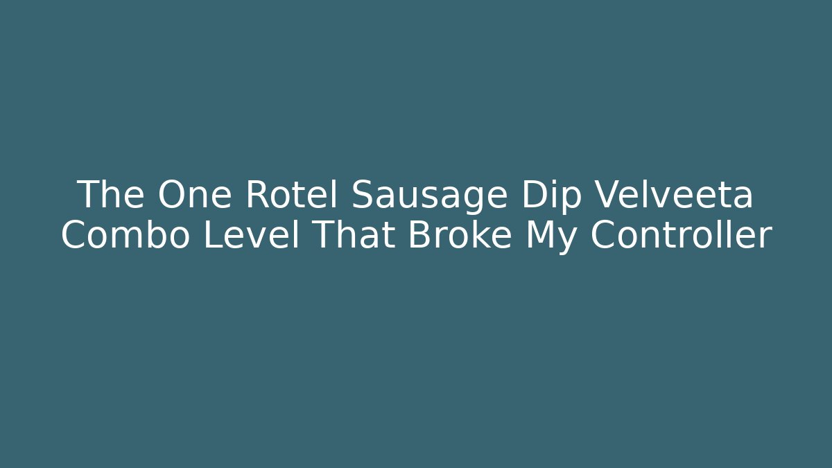 The One Rotel Sausage Dip Velveeta Combo Level That Broke My Controller