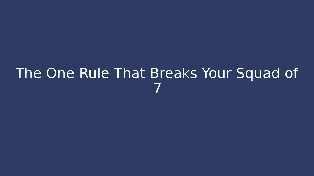The One Rule That Breaks Your Squad of 7