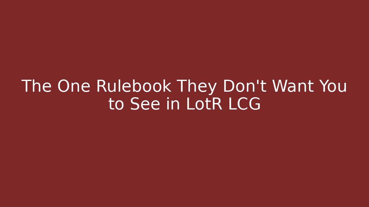 The One Rulebook They Don't Want You to See in LotR LCG