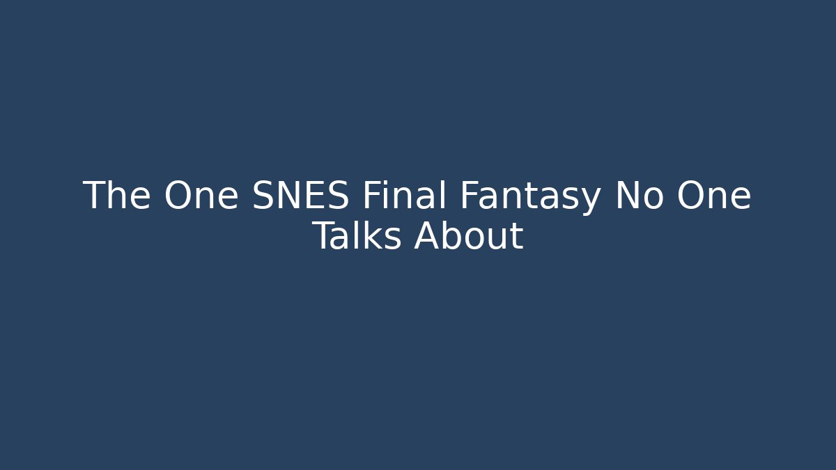 The One SNES Final Fantasy No One Talks About