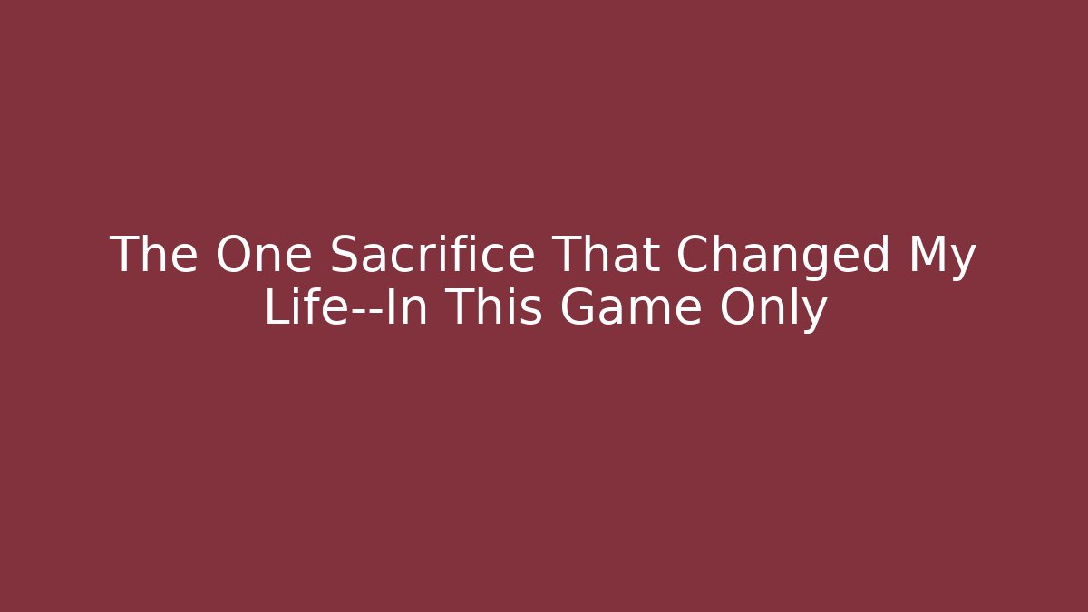 The One Sacrifice That Changed My Life—In This Game Only