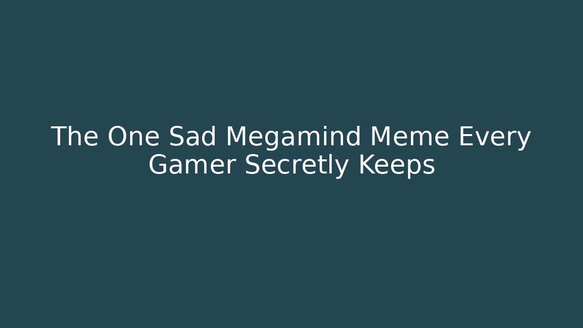 The One Sad Megamind Meme Every Gamer Secretly Keeps