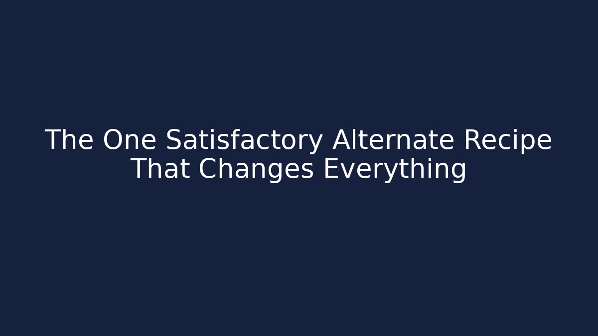 The One Satisfactory Alternate Recipe That Changes Everything