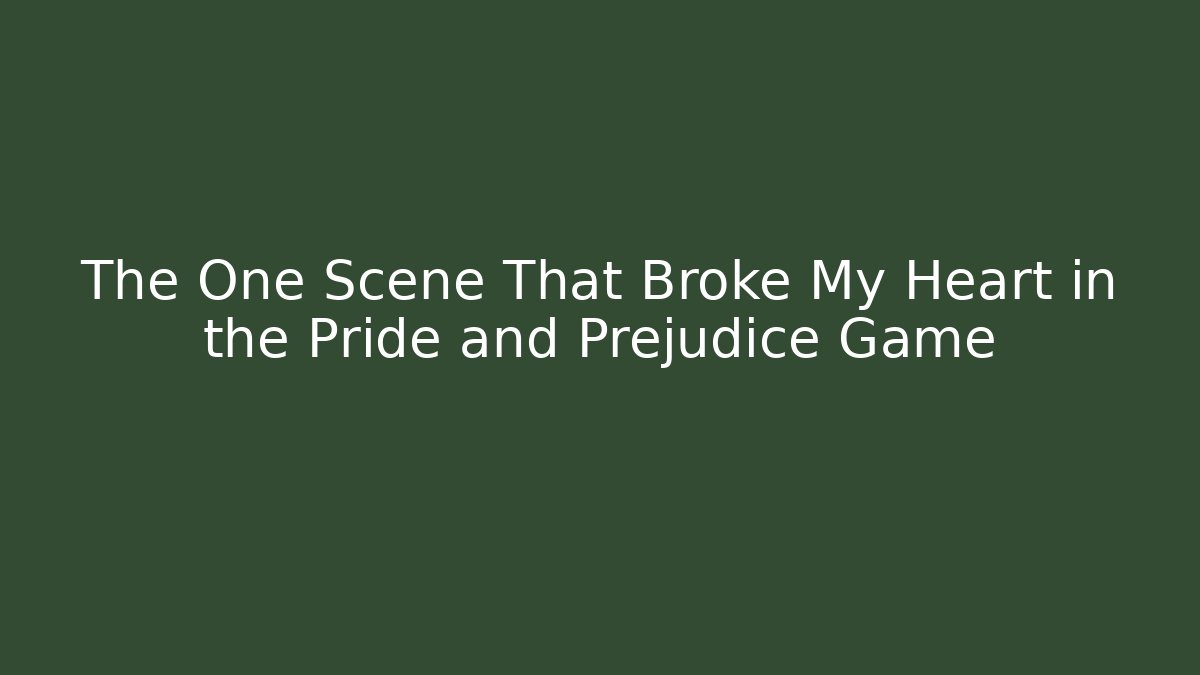 The One Scene That Broke My Heart in the Pride and Prejudice Game