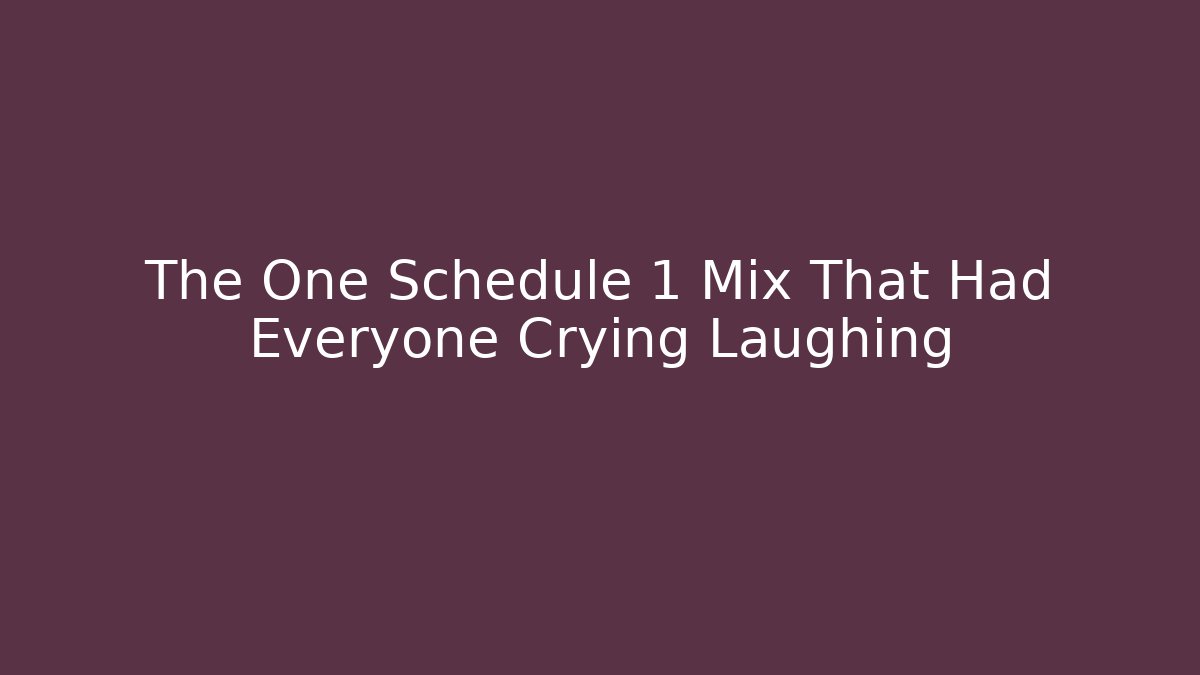 The One Schedule 1 Mix That Had Everyone Crying Laughing