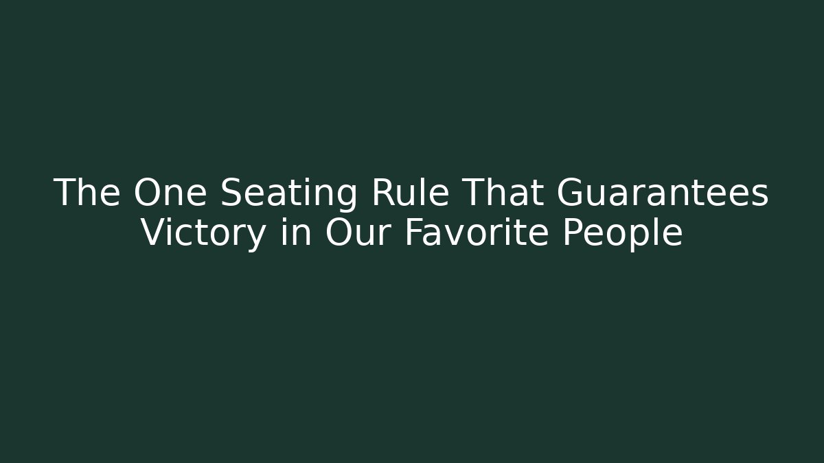 The One Seating Rule That Guarantees Victory in Our Favorite People