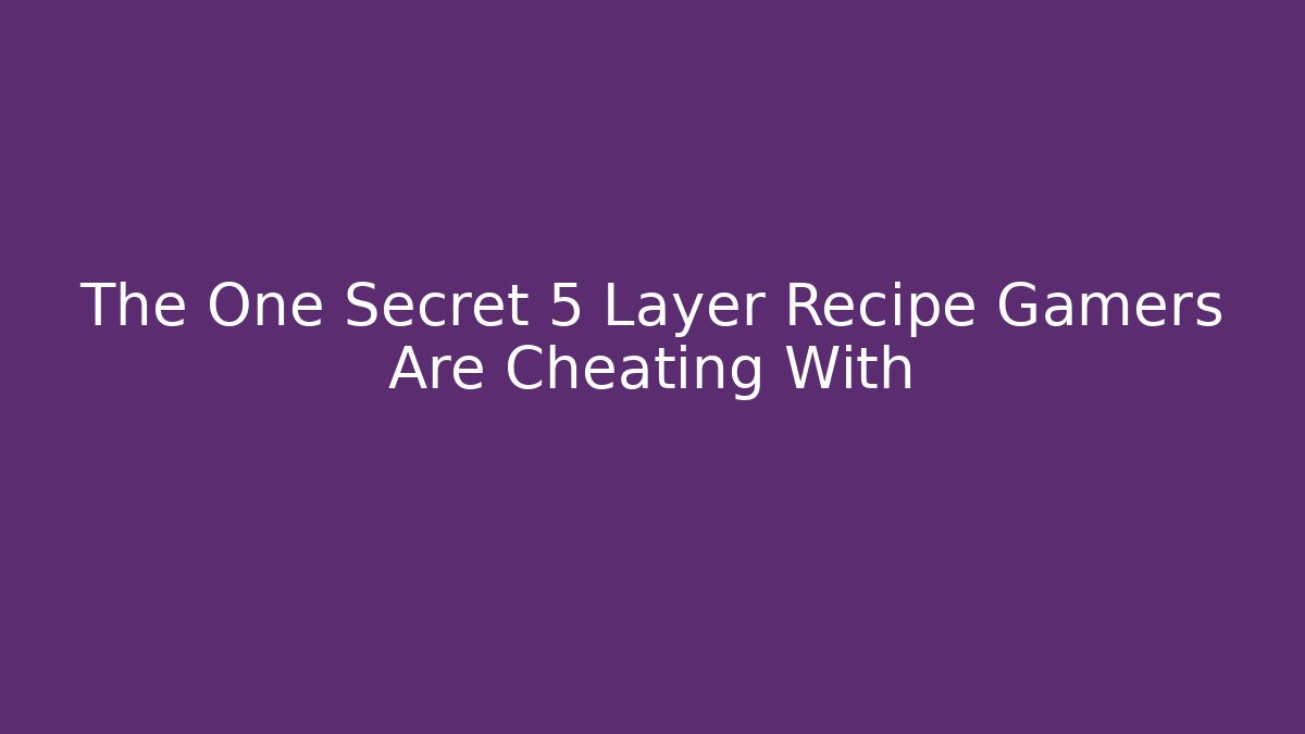 The One Secret 5 Layer Recipe Gamers Are Cheating With