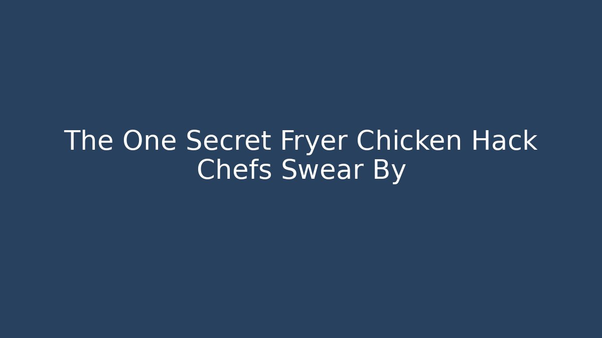 The One Secret Fryer Chicken Hack Chefs Swear By - Critter Realm