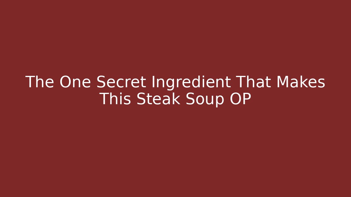 The One Secret Ingredient That Makes This Steak Soup OP