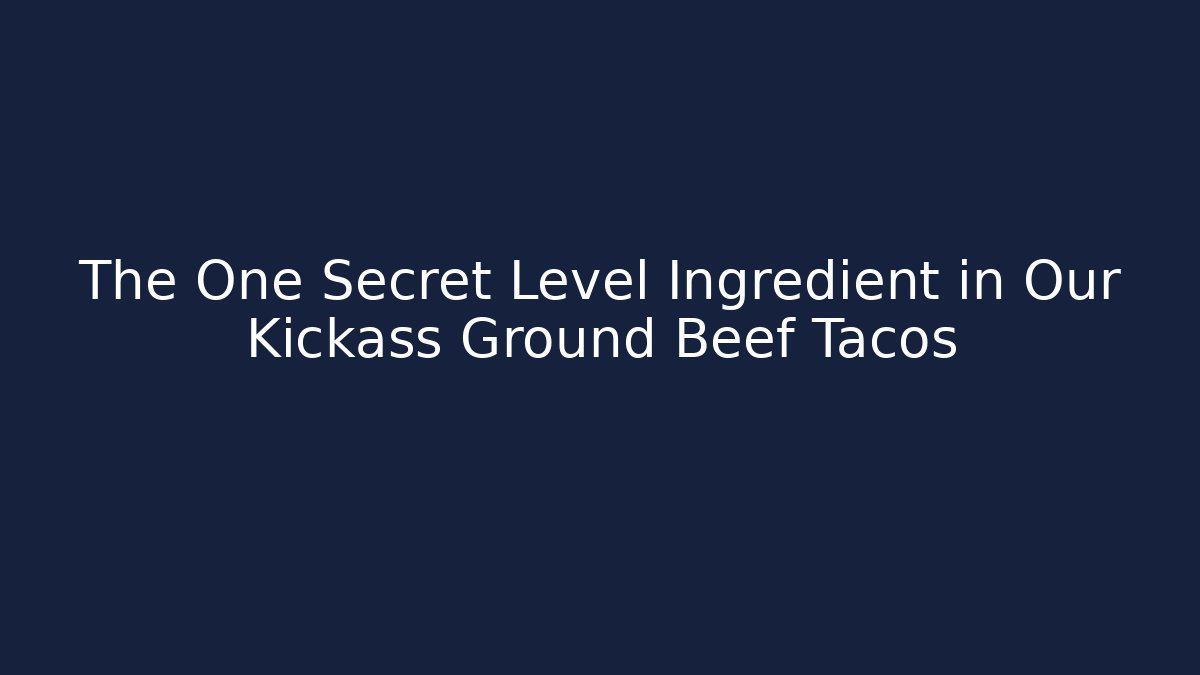 The One Secret Level Ingredient in Our Kickass Ground Beef Tacos