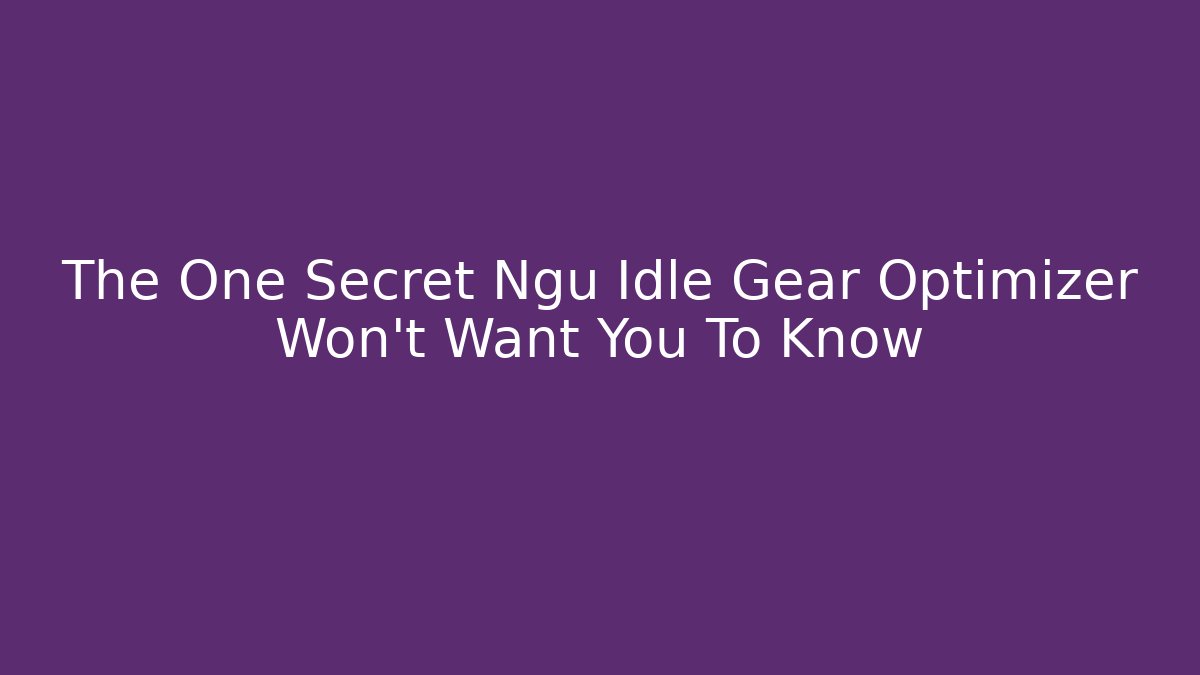 The One Secret Ngu Idle Gear Optimizer Won't Want You To Know