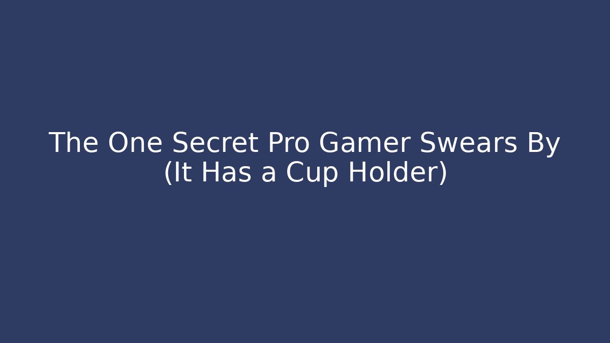 The One Secret Pro Gamer Swears By (It Has a Cup Holder)
