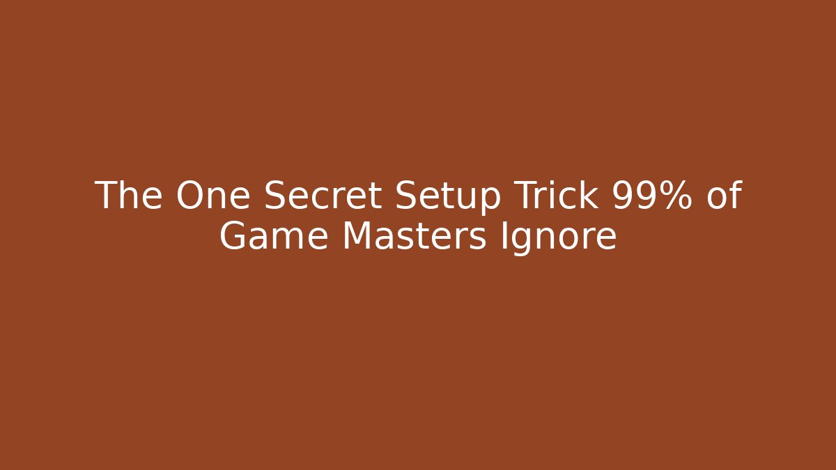 The One Secret Setup Trick 99% of Game Masters Ignore