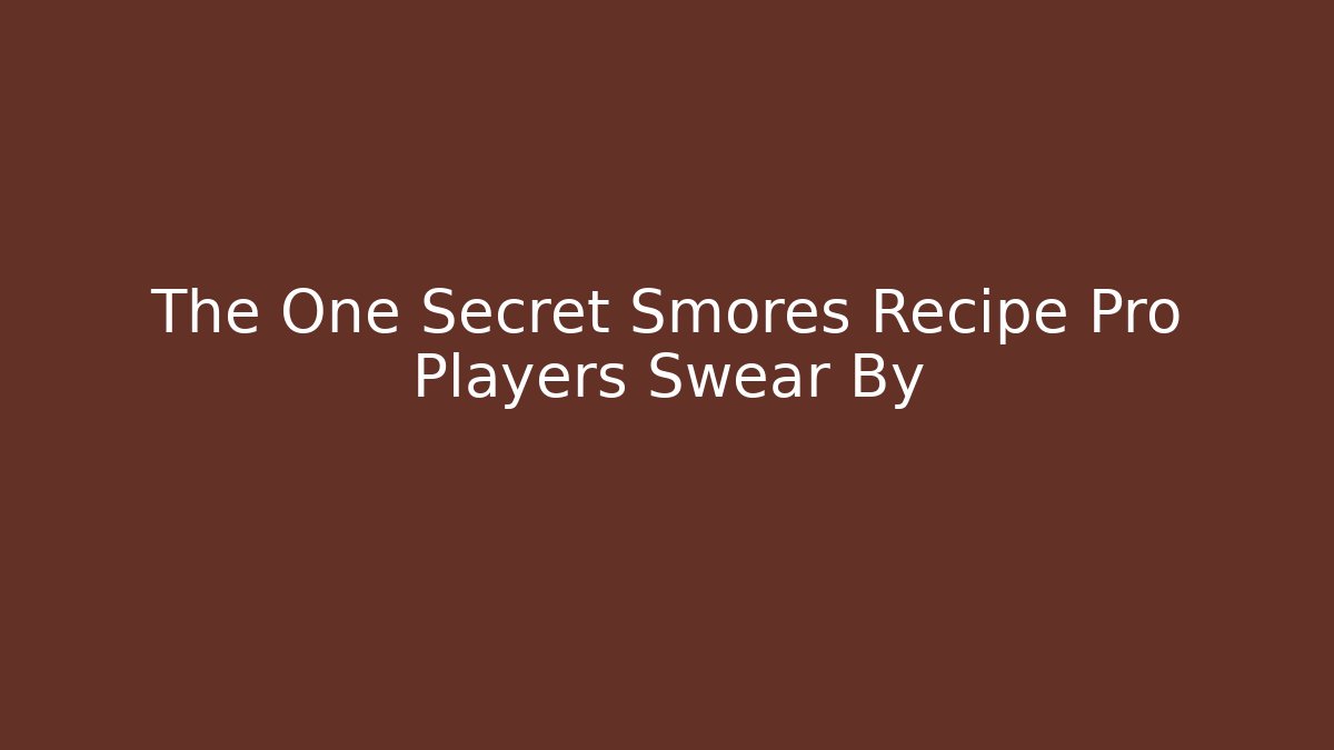 The One Secret Smores Recipe Pro Players Swear By