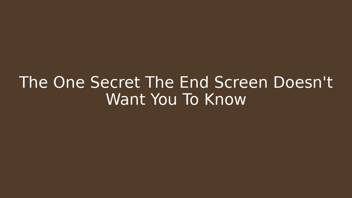 The One Secret The End Screen Doesn't Want You To Know